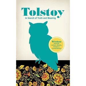 Tolstoy in Search of Truth and Meaning: Wisdom from His Letters, Novels, Essays